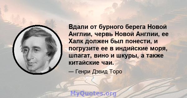 Вдали от бурного берега Новой Англии, червь Новой Англии, ее Халк должен был понести, и погрузите ее в индийские моря, шпагат, вино и шкуры, а также китайские чаи.