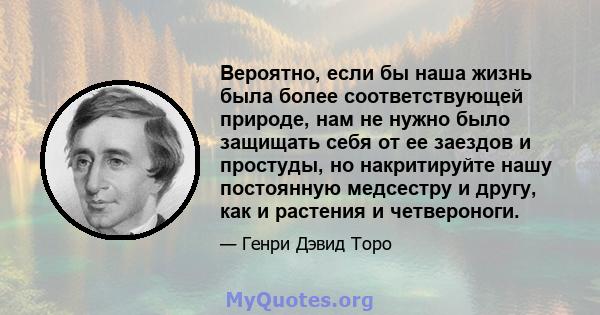 Вероятно, если бы наша жизнь была более соответствующей природе, нам не нужно было защищать себя от ее заездов и простуды, но накритируйте нашу постоянную медсестру и другу, как и растения и четвероноги.