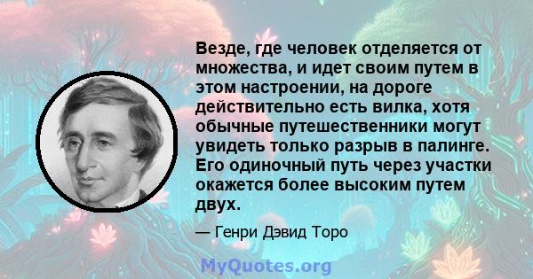 Везде, где человек отделяется от множества, и идет своим путем в этом настроении, на дороге действительно есть вилка, хотя обычные путешественники могут увидеть только разрыв в палинге. Его одиночный путь через участки