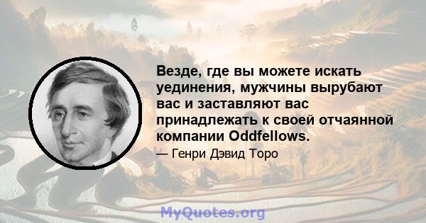 Везде, где вы можете искать уединения, мужчины вырубают вас и заставляют вас принадлежать к своей отчаянной компании Oddfellows.