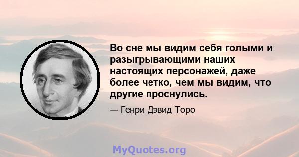 Во сне мы видим себя голыми и разыгрывающими наших настоящих персонажей, даже более четко, чем мы видим, что другие проснулись.