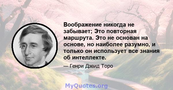 Воображение никогда не забывает; Это повторная маршрута. Это не основан на основе, но наиболее разумно, и только он использует все знания об интеллекте.