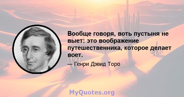 Вообще говоря, воть пустыня не выет: это воображение путешественника, которое делает воет.