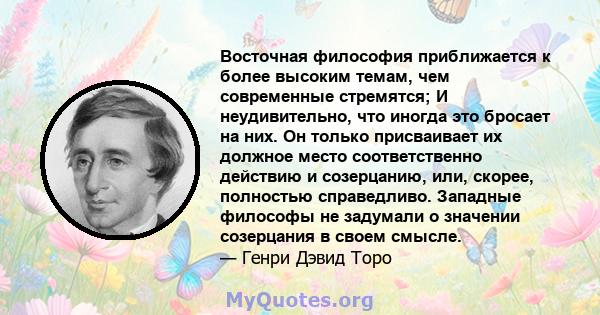 Восточная философия приближается к более высоким темам, чем современные стремятся; И неудивительно, что иногда это бросает на них. Он только присваивает их должное место соответственно действию и созерцанию, или,