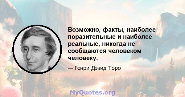 Возможно, факты, наиболее поразительные и наиболее реальные, никогда не сообщаются человеком человеку.