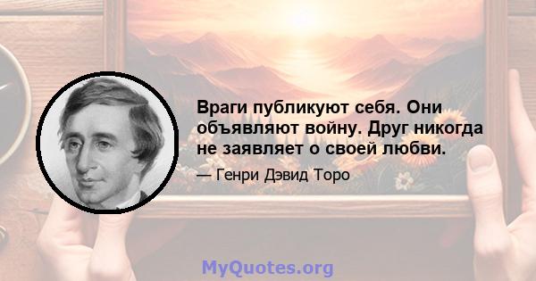 Враги публикуют себя. Они объявляют войну. Друг никогда не заявляет о своей любви.