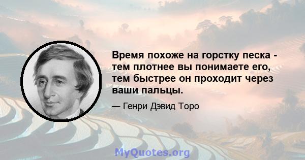 Время похоже на горстку песка - тем плотнее вы понимаете его, тем быстрее он проходит через ваши пальцы.