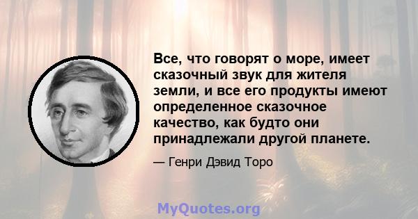 Все, что говорят о море, имеет сказочный звук для жителя земли, и все его продукты имеют определенное сказочное качество, как будто они принадлежали другой планете.