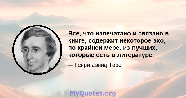 Все, что напечатано и связано в книге, содержит некоторое эхо, по крайней мере, из лучших, которые есть в литературе.