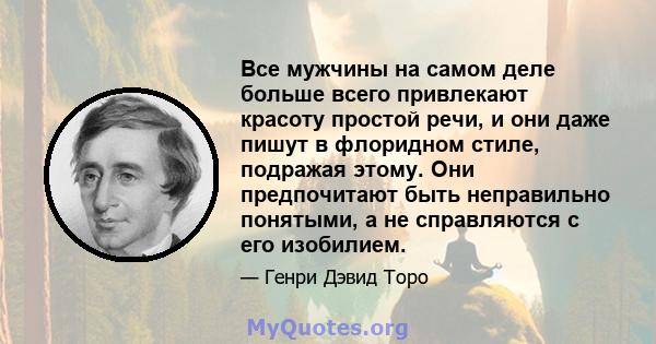 Все мужчины на самом деле больше всего привлекают красоту простой речи, и они даже пишут в флоридном стиле, подражая этому. Они предпочитают быть неправильно понятыми, а не справляются с его изобилием.