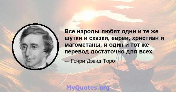 Все народы любят одни и те же шутки и сказки, евреи, христиан и магометаны, и один и тот же перевод достаточно для всех.