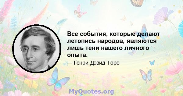 Все события, которые делают летопись народов, являются лишь тени нашего личного опыта.