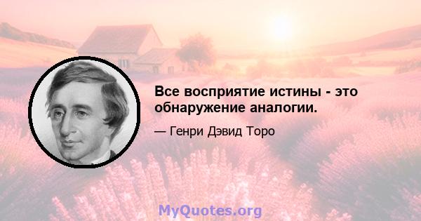 Все восприятие истины - это обнаружение аналогии.