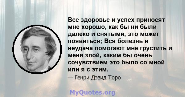 Все здоровье и успех приносят мне хорошо, как бы ни были далеко и снятыми, это может появиться; Вся болезнь и неудача помогают мне грустить и меня злой, каким бы очень сочувствием это было со мной или я с этим.