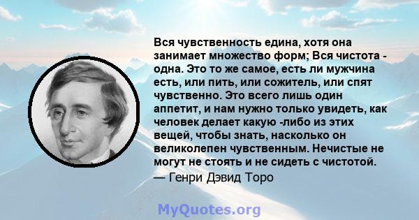 Вся чувственность едина, хотя она занимает множество форм; Вся чистота - одна. Это то же самое, есть ли мужчина есть, или пить, или сожитель, или спят чувственно. Это всего лишь один аппетит, и нам нужно только увидеть, 