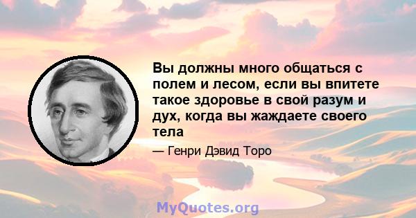 Вы должны много общаться с полем и лесом, если вы впитете такое здоровье в свой разум и дух, когда вы жаждаете своего тела