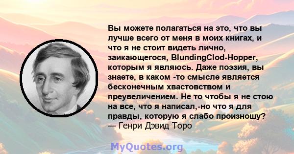 Вы можете полагаться на это, что вы лучше всего от меня в моих книгах, и что я не стоит видеть лично, заикающегося, BlundingClod-Hopper, которым я являюсь. Даже поэзия, вы знаете, в каком -то смысле является бесконечным 