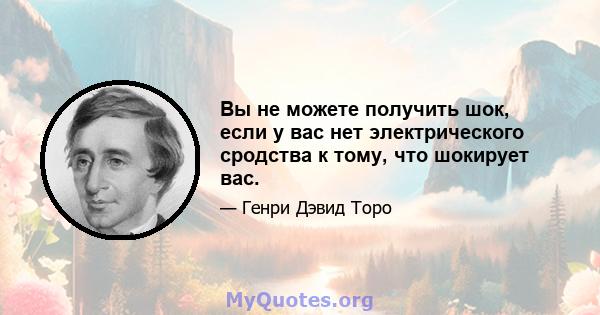 Вы не можете получить шок, если у вас нет электрического сродства к тому, что шокирует вас.