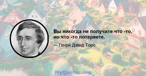 Вы никогда не получите что -то, но что -то потеряете.