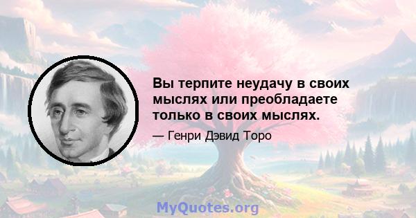 Вы терпите неудачу в своих мыслях или преобладаете только в своих мыслях.