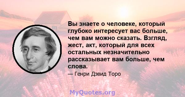 Вы знаете о человеке, который глубоко интересует вас больше, чем вам можно сказать. Взгляд, жест, акт, который для всех остальных незначительно рассказывает вам больше, чем слова.