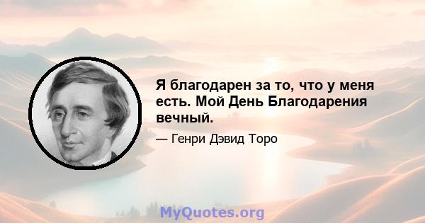 Я благодарен за то, что у меня есть. Мой День Благодарения вечный.