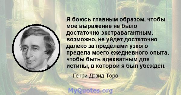 Я боюсь главным образом, чтобы мое выражение не было достаточно экстравагантным, возможно, не уйдет достаточно далеко за пределами узкого предела моего ежедневного опыта, чтобы быть адекватным для истины, в которой я