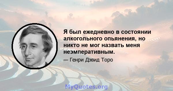 Я был ежедневно в состоянии алкогольного опьянения, но никто не мог назвать меня неэмперативным.