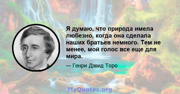 Я думаю, что природа имела любезно, когда она сделала наших братьев немного. Тем не менее, мой голос все еще для мира.