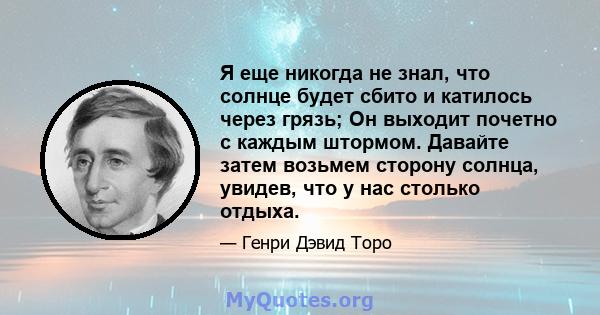 Я еще никогда не знал, что солнце будет сбито и катилось через грязь; Он выходит почетно с каждым штормом. Давайте затем возьмем сторону солнца, увидев, что у нас столько отдыха.