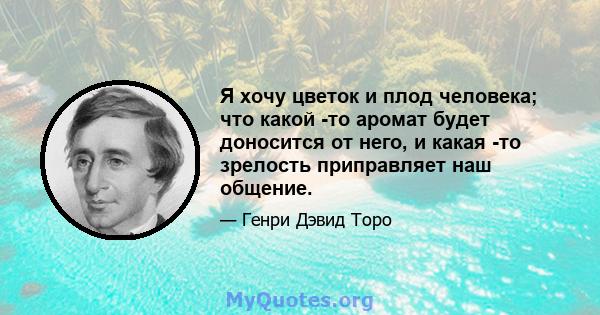 Я хочу цветок и плод человека; что какой -то аромат будет доносится от него, и какая -то зрелость приправляет наш общение.