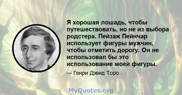 Я хорошая лошадь, чтобы путешествовать, но не из выбора родстера. Пейзаж Пейнчар использует фигуры мужчин, чтобы отметить дорогу. Он не использовал бы это использование моей фигуры.