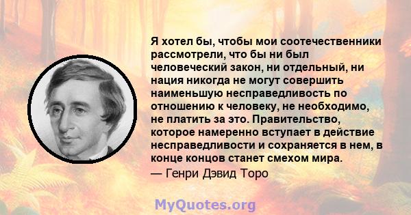 Я хотел бы, чтобы мои соотечественники рассмотрели, что бы ни был человеческий закон, ни отдельный, ни нация никогда не могут совершить наименьшую несправедливость по отношению к человеку, не необходимо, не платить за