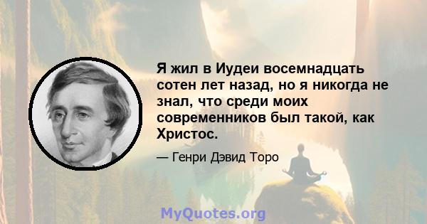 Я жил в Иудеи восемнадцать сотен лет назад, но я никогда не знал, что среди моих современников был такой, как Христос.