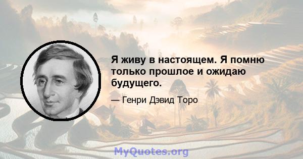 Я живу в настоящем. Я помню только прошлое и ожидаю будущего.