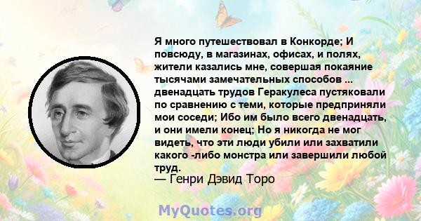 Я много путешествовал в Конкорде; И повсюду, в магазинах, офисах, и полях, жители казались мне, совершая покаяние тысячами замечательных способов ... двенадцать трудов Геракулеса пустяковали по сравнению с теми, которые 