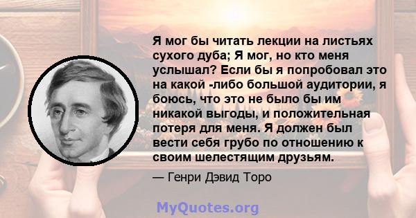 Я мог бы читать лекции на листьях сухого дуба; Я мог, но кто меня услышал? Если бы я попробовал это на какой -либо большой аудитории, я боюсь, что это не было бы им никакой выгоды, и положительная потеря для меня. Я