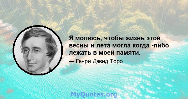 Я молюсь, чтобы жизнь этой весны и лета могла когда -либо лежать в моей памяти.