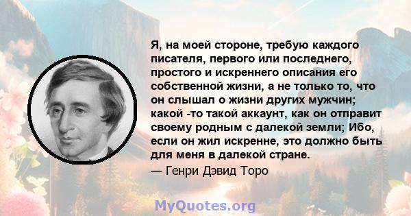 Я, на моей стороне, требую каждого писателя, первого или последнего, простого и искреннего описания его собственной жизни, а не только то, что он слышал о жизни других мужчин; какой -то такой аккаунт, как он отправит