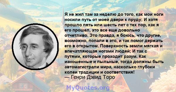 Я не жил там за неделю до того, как мои ноги носили путь от моей двери к пруду; И хотя прошло пять или шесть лет с тех пор, как я его прошел, это все еще довольно отчетливо. Это правда, я боюсь, что другие, возможно,