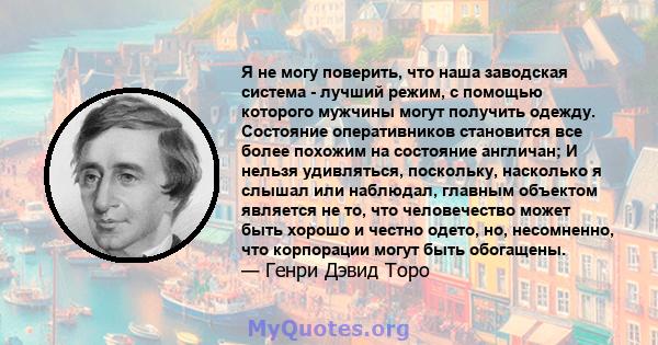 Я не могу поверить, что наша заводская система - лучший режим, с помощью которого мужчины могут получить одежду. Состояние оперативников становится все более похожим на состояние англичан; И нельзя удивляться,