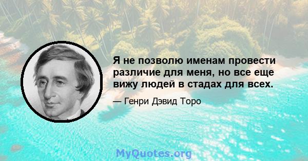 Я не позволю именам провести различие для меня, но все еще вижу людей в стадах для всех.