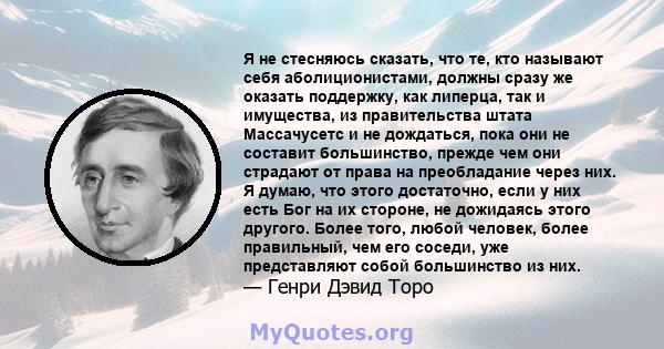 Я не стесняюсь сказать, что те, кто называют себя аболиционистами, должны сразу же оказать поддержку, как липерца, так и имущества, из правительства штата Массачусетс и не дождаться, пока они не составит большинство,