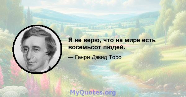 Я не верю, что на мире есть восемьсот людей.