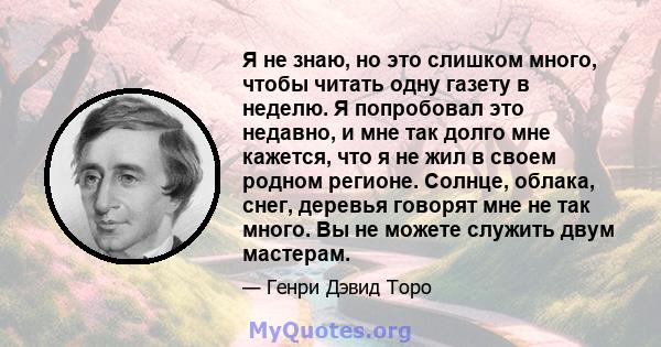 Я не знаю, но это слишком много, чтобы читать одну газету в неделю. Я попробовал это недавно, и мне так долго мне кажется, что я не жил в своем родном регионе. Солнце, облака, снег, деревья говорят мне не так много. Вы