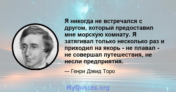 Я никогда не встречался с другом, который предоставил мне морскую комнату. Я затягивал только несколько раз и приходил на якорь - не плавал - не совершал путешествия, не несли предприятия.