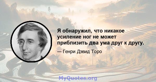 Я обнаружил, что никакое усиление ног не может приблизить два ума друг к другу.