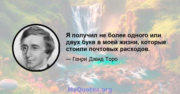 Я получил не более одного или двух букв в моей жизни, которые стоили почтовых расходов.