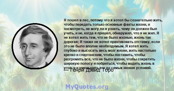 Я пошел в лес, потому что я хотел бы сознательно жить, чтобы передать только основные факты жизни, и посмотреть, не могу ли я узнать, чему он должен был учить, и не, когда я пришел, обнаружил, что я не жил. Я не хотел