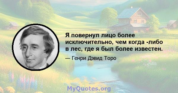 Я повернул лицо более исключительно, чем когда -либо в лес, где я был более известен.